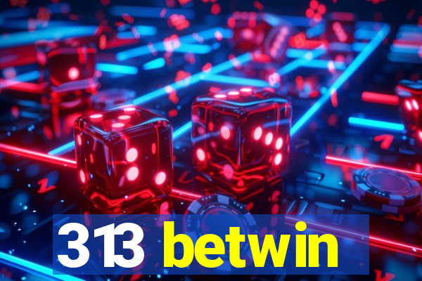 313 betwin